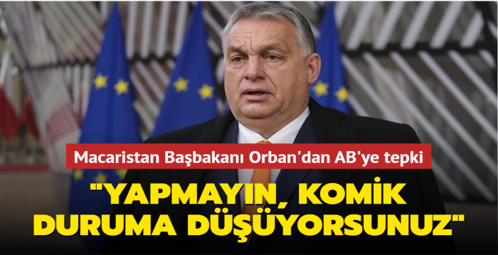Macaristan Başbakanı Orban'dan AB'ye tepki: 'Yapmayın, komik duruma düşüyorsunuz'