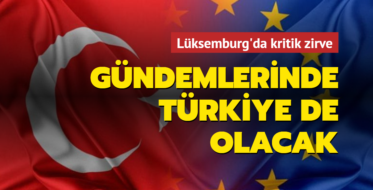 Lksemburg'da kritik zirve: Gndemlerinde Trkiye de olacak