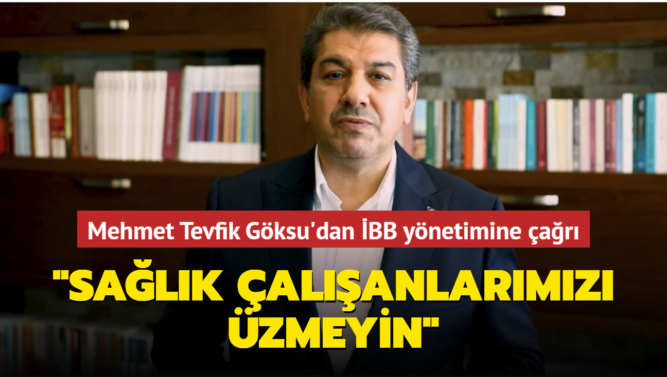 Mehmet Tevfik Göksu'dan İBB'ye çağrı: "Sağlık çalışanlarımızı üzmeyin"