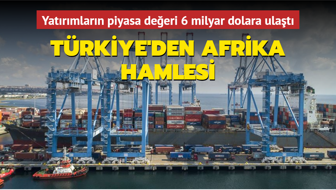 Trkiye'den Afrika hamlesi... Yatrmlarn piyasa deeri 6 milyar dolara ulat
