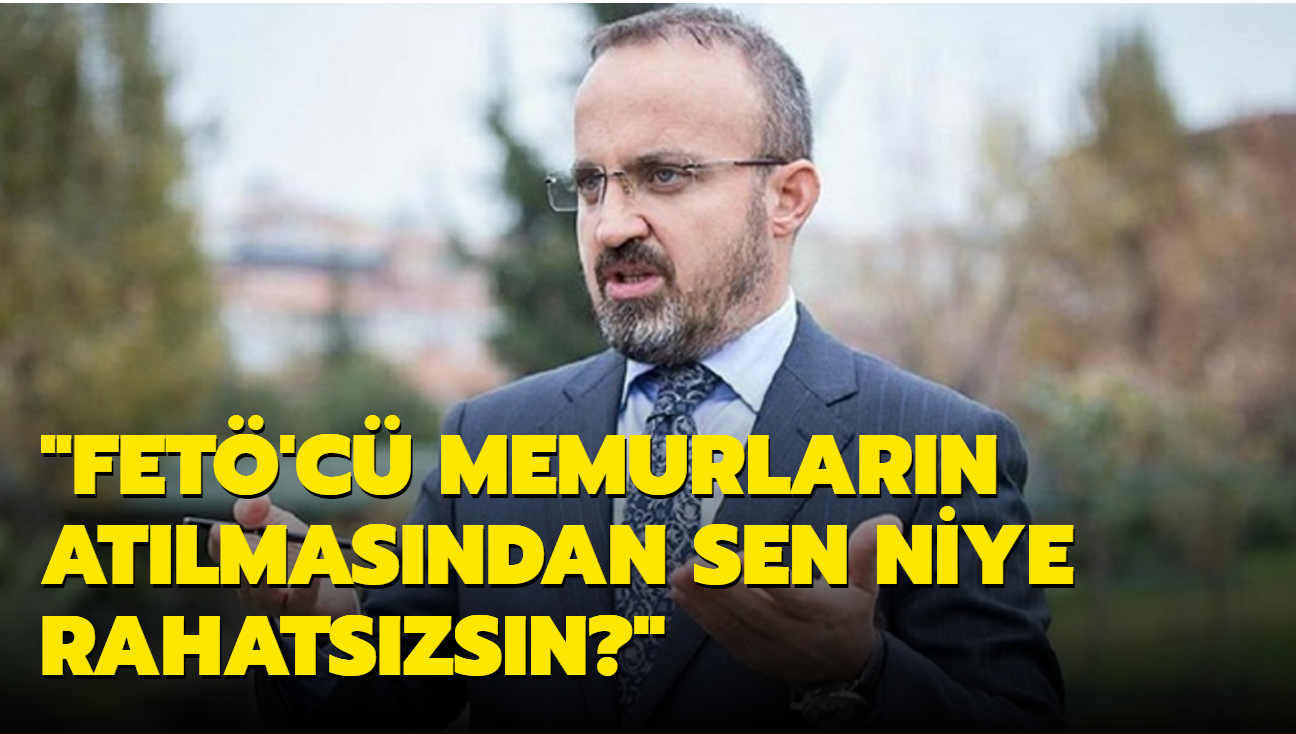 AK Parti'li Turan: FET'c memurlarn atlmasndan sen niye rahatszsn"