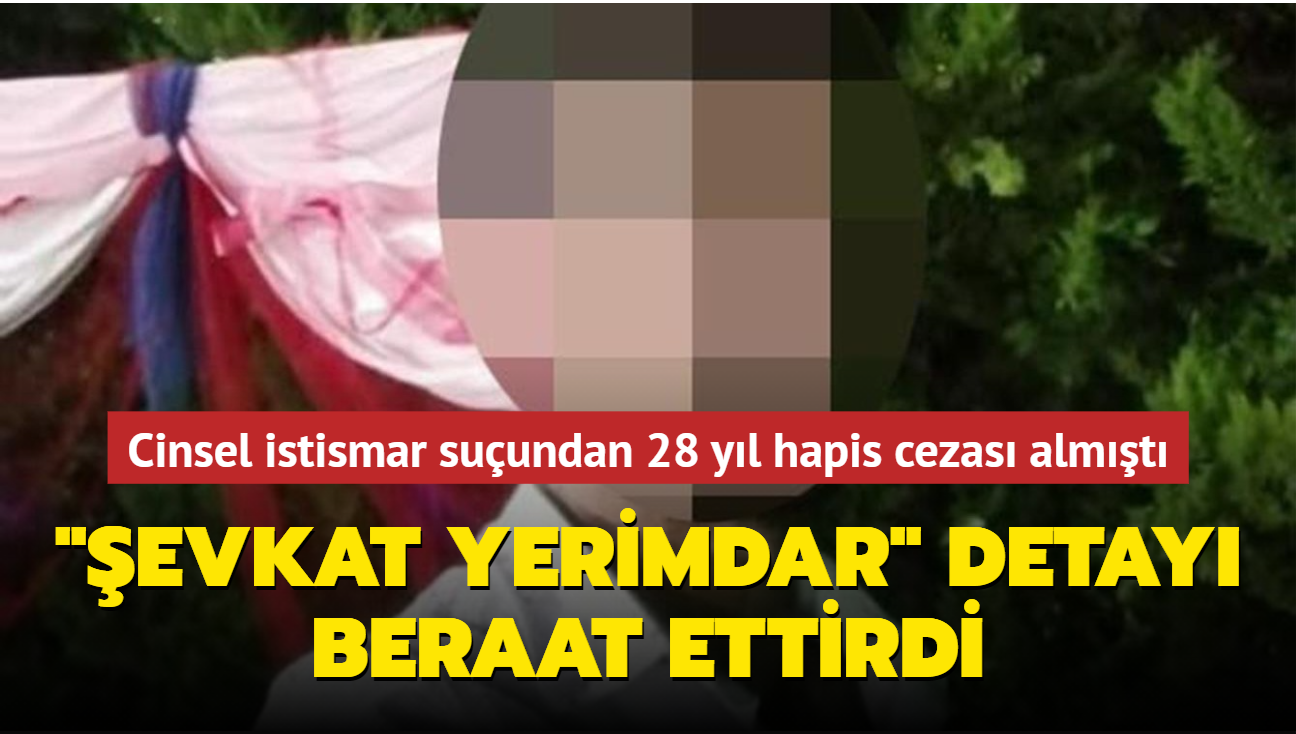 Cinsel istismar suundan 28 yl hapis cezas almt... "evkat Yerimdar" detayyla beraat etti
