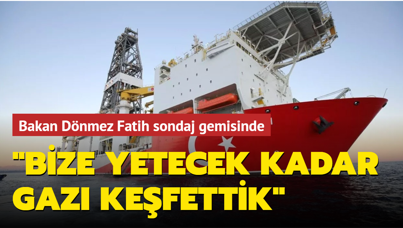 Bakan Dnmez Fatih sondaj gemisinde: Bize yetecek kadar gaz kefettik