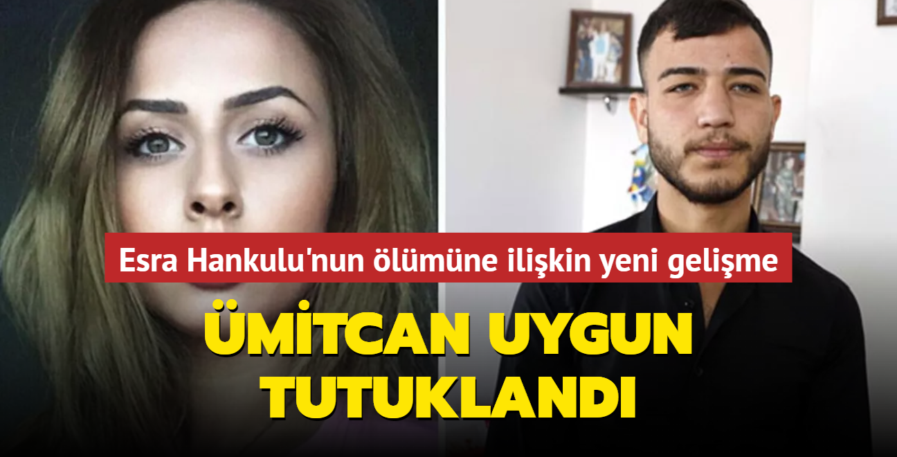 Esra Hankulu'nun şüpheli ölümüne ilişkin gözaltına alınan Ümitcan Uygun tutuklandı