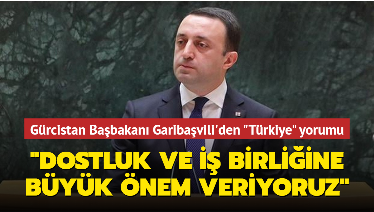 Gürcistan Başbakanı İrakli Garibaşvili'den "Türkiye" yorumu: Dostluk ve iş birliğine büyük önem veriyoruz