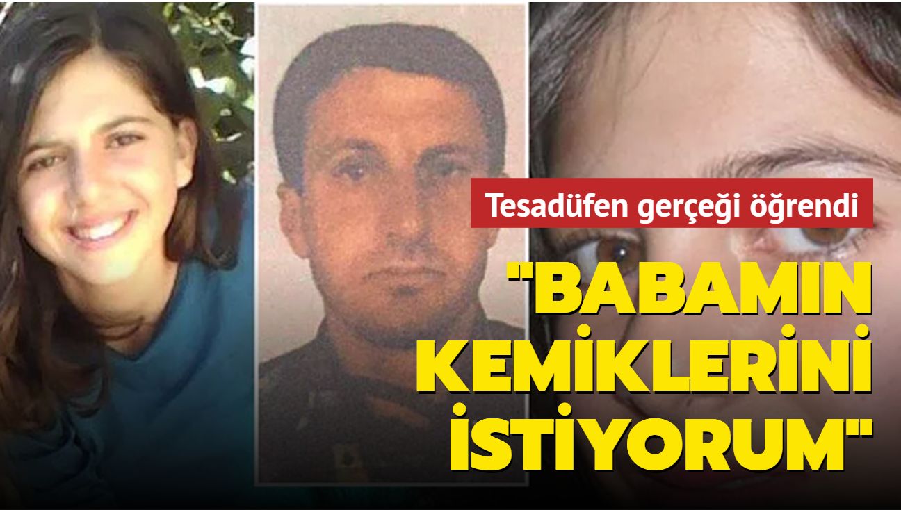 Tesadfen gerei rendi: Babamn kemiklerini istiyorum