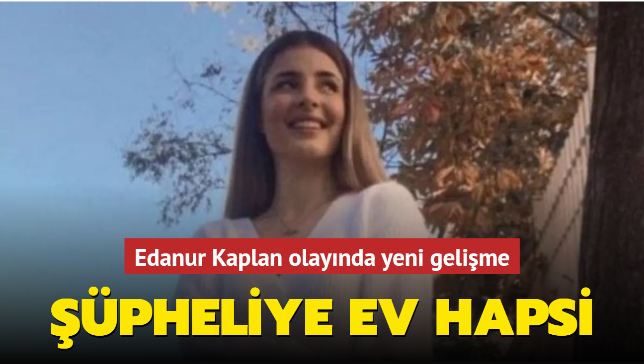 Edanur Kaplan olaynda yeni gelime: pheli Yusuf G.'ye ev hapsi