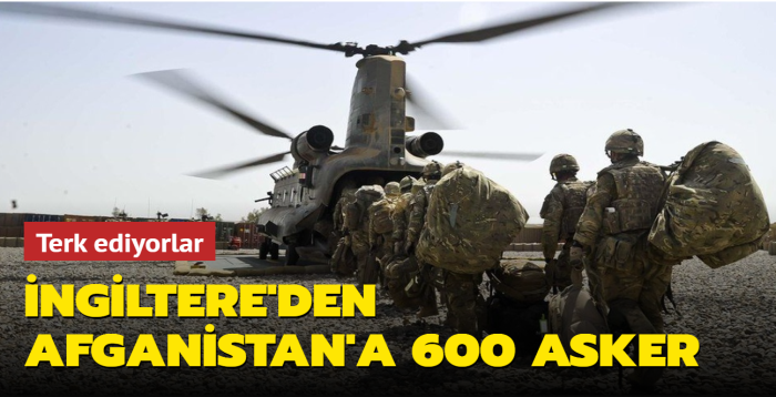 ngiltere'den Afganistan'a 600 asker: Terk ediyorlar