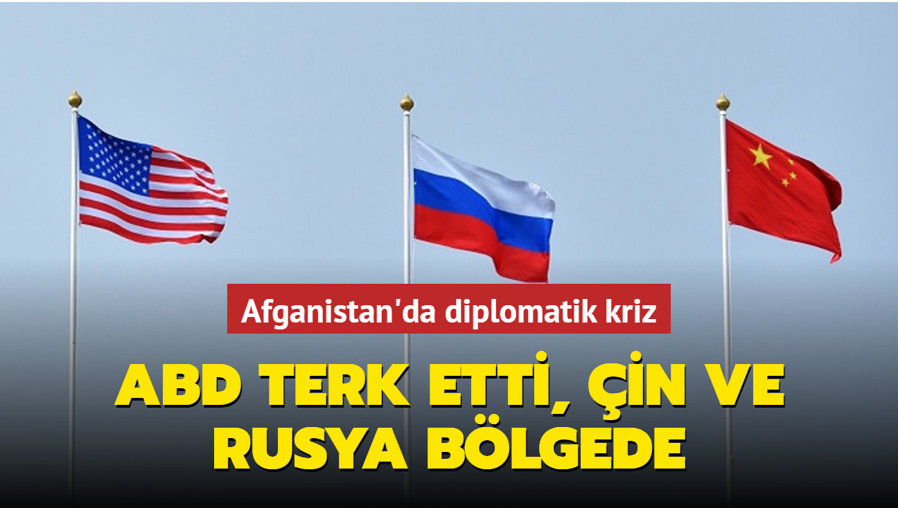 Afganistan'da diplomatik kriz... ABD terk etti, in ve Rusya blgede