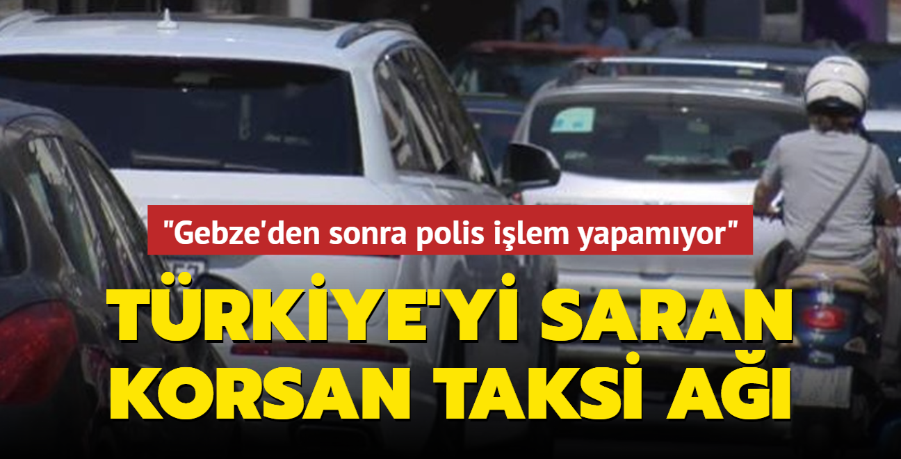 Trkiye'nin drt yanna korsan taksi a: Gebze'den sonra polis ilem yapamyor