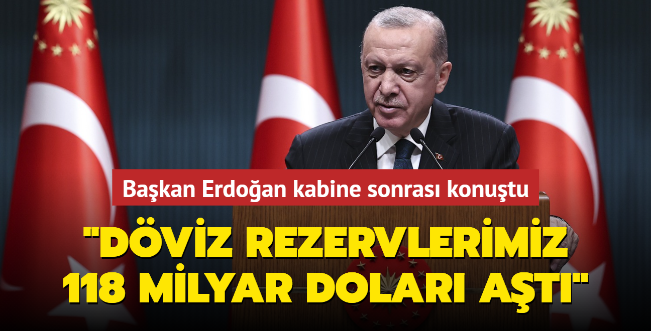 Başkan Erdoğan'dan Kabine Toplantısı sonrası önemli açıklamalar: Döviz rezervlerimiz 118 milyar doları aştı