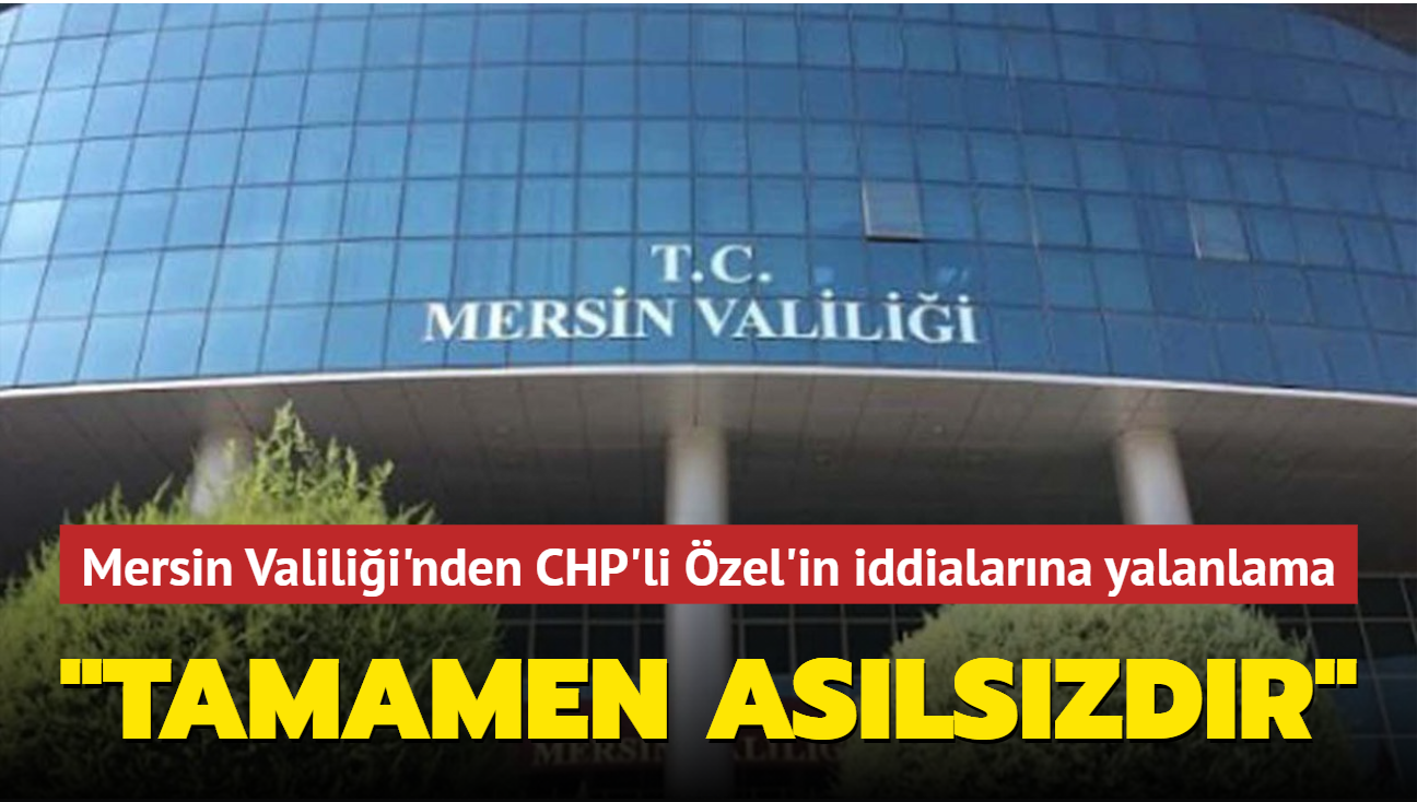 Mersin Valilii'nden CHP'li zgr zel'in iddialarna yalanlama: Tamamen aslszdr