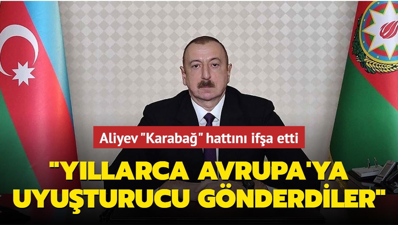 Aliyev Karaba hattn ifa etti: Ermenistan ran'la bir olup Avrupa'ya uyuturucu gnderdi