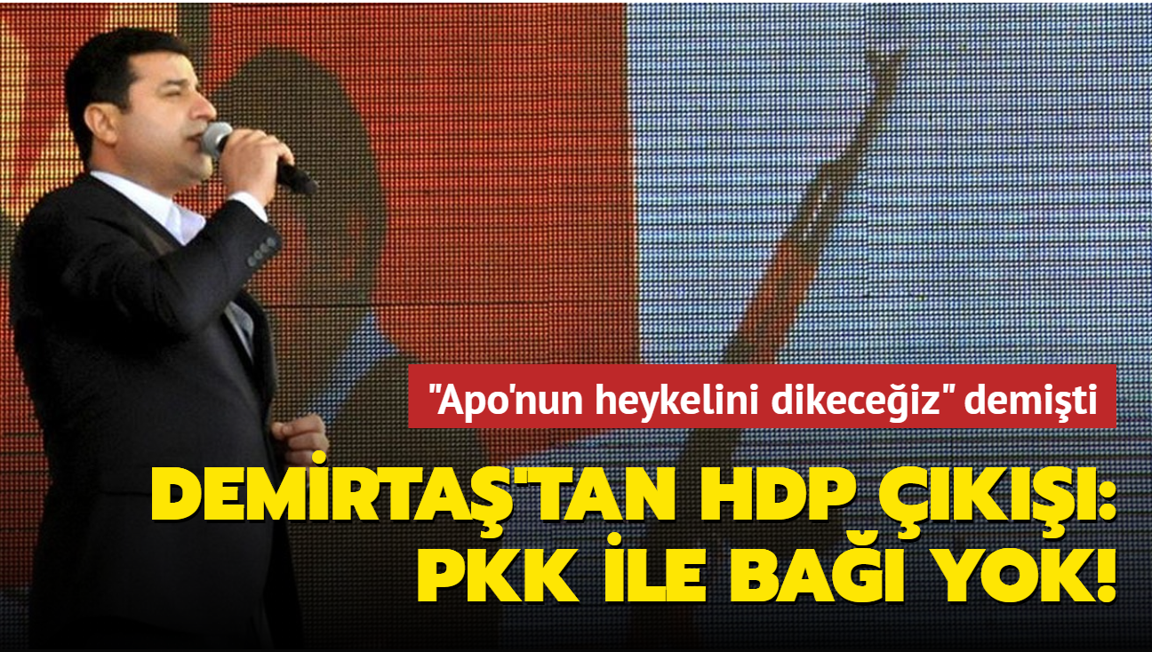"Apo'nun heykelini dikeceiz" diyen Demirta'tan HDP k: PKK ile ba yok!