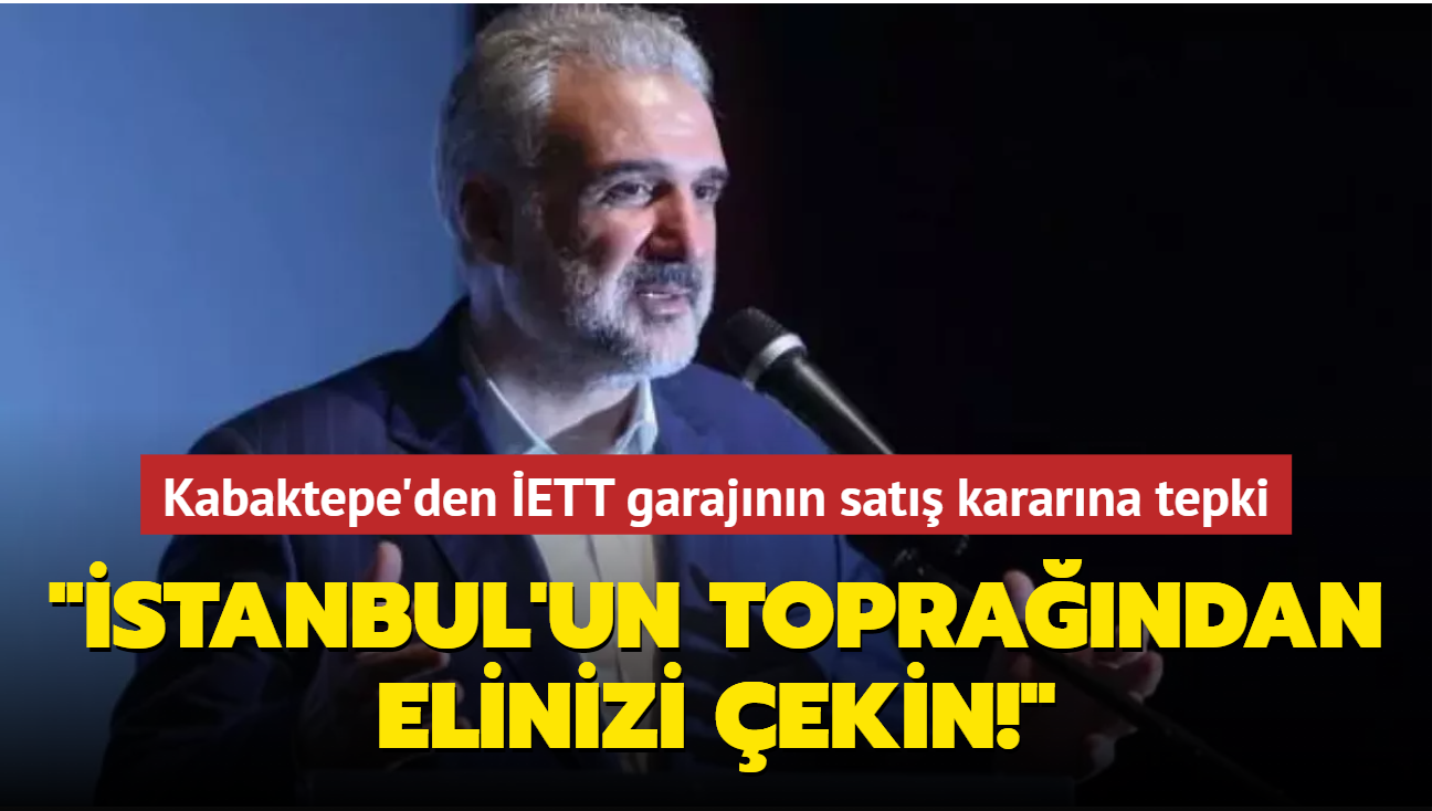 Osman Nuri Kabaktepe'den ETT garajnn sat kararna tepki: stanbul'un toprandan elinizi ekin!