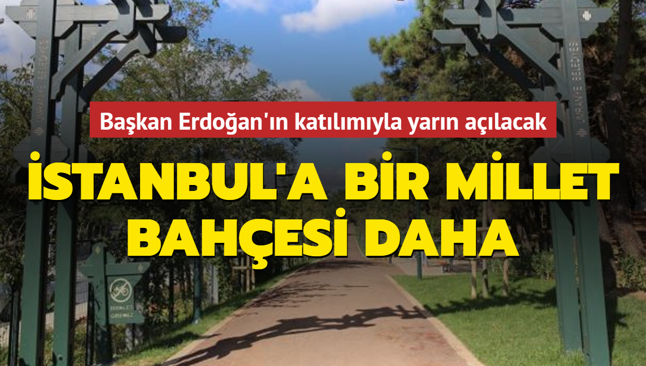 Başkan Erdoğan'ın katılımıyla açılacak... İstanbul'a bir millet bahçesi daha