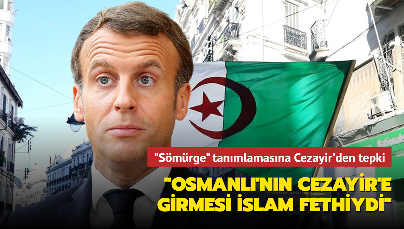 Macron'un "smrge" tanmlamasna Cezayir'den tepki: Osmanl'nn Cezayir'e girmesi slam fethiydi