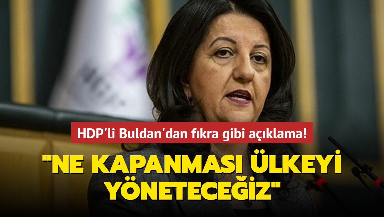 HDP'li Buldan'dan fkra gibi aklama: Ne kapanmas lkeyi yneteceiz