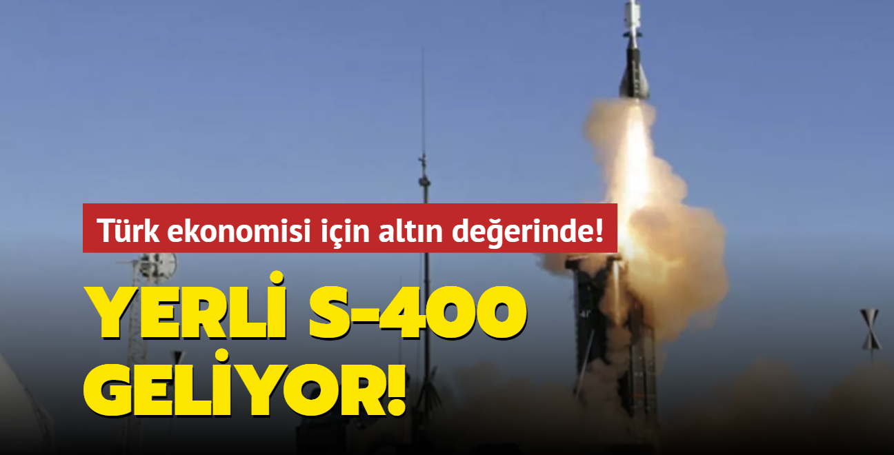 Yerli S-400 geliyor! Türk ekonomisi için altın değerinde!