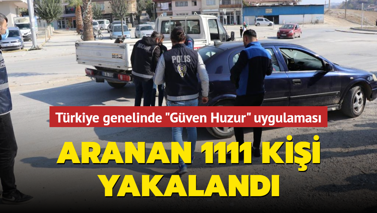 Türkiye genelinde 'Güven Huzur' uygulaması... Aranan 1111 kişi yakalandı