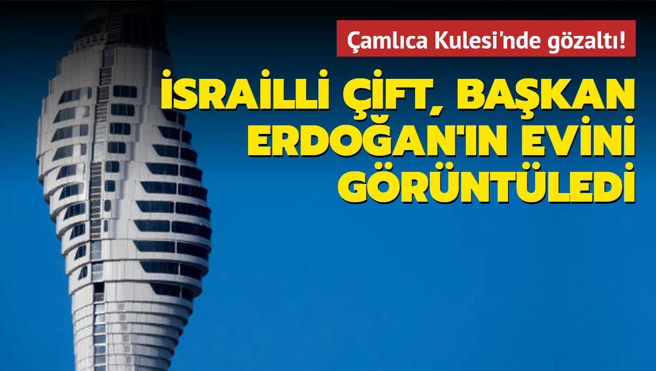 Gözaltına alındılar... İsrailli çift Çamlıca Kulesi'nden Başkan Erdoğan'ın konutunu görüntüledi