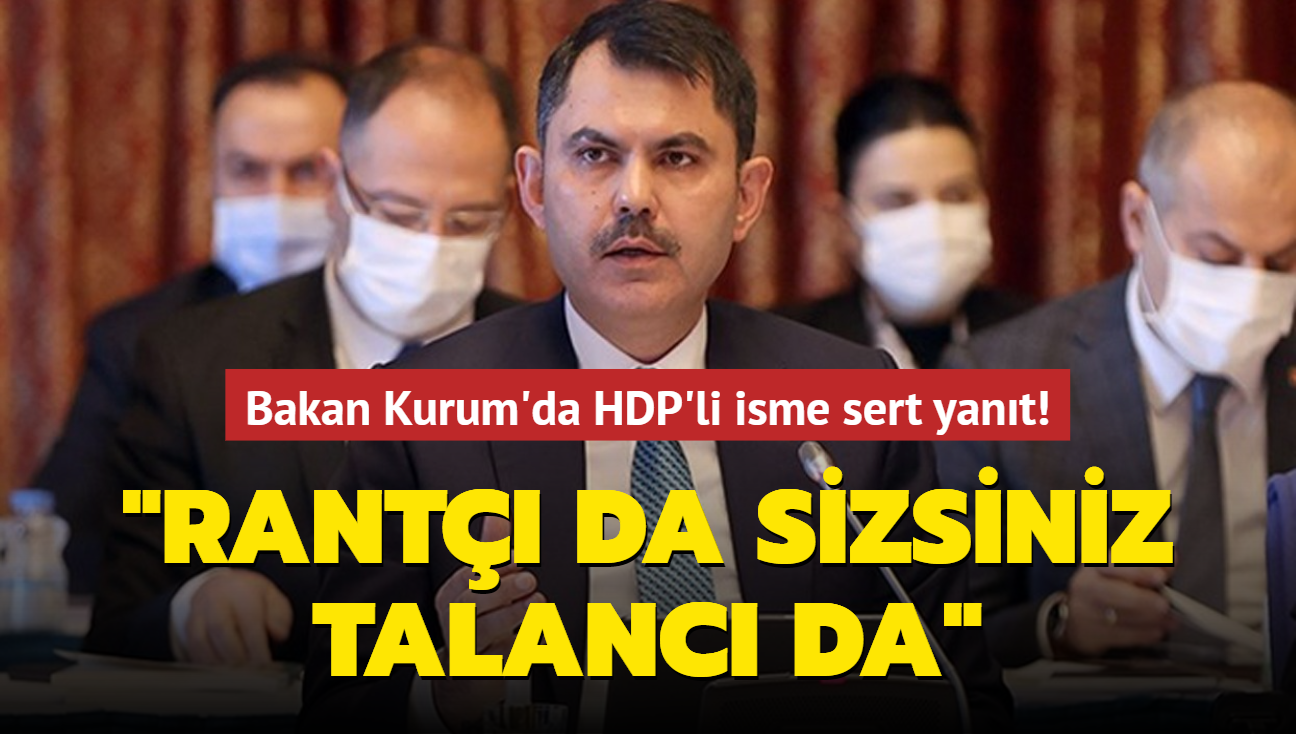 Bakan Kurum'da HDP'li isme sert yanıt: Rantçı da sizsiniz talancı da!
