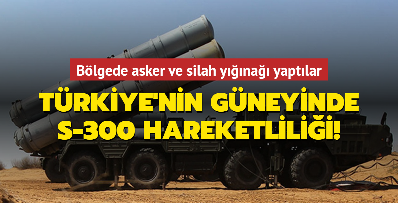 Türkiye'nin güneyinde S-300 hareketliliği! Suriye rejimi bölgeye asker ve silah yığınağı yapıyor