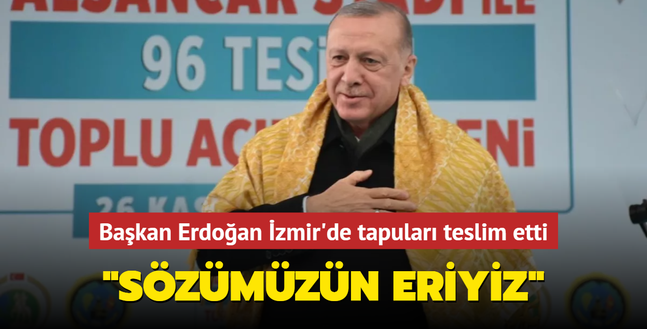 Başkan Erdoğan İzmir'de tapuları teslim etti: Sözümüzün eriyiz