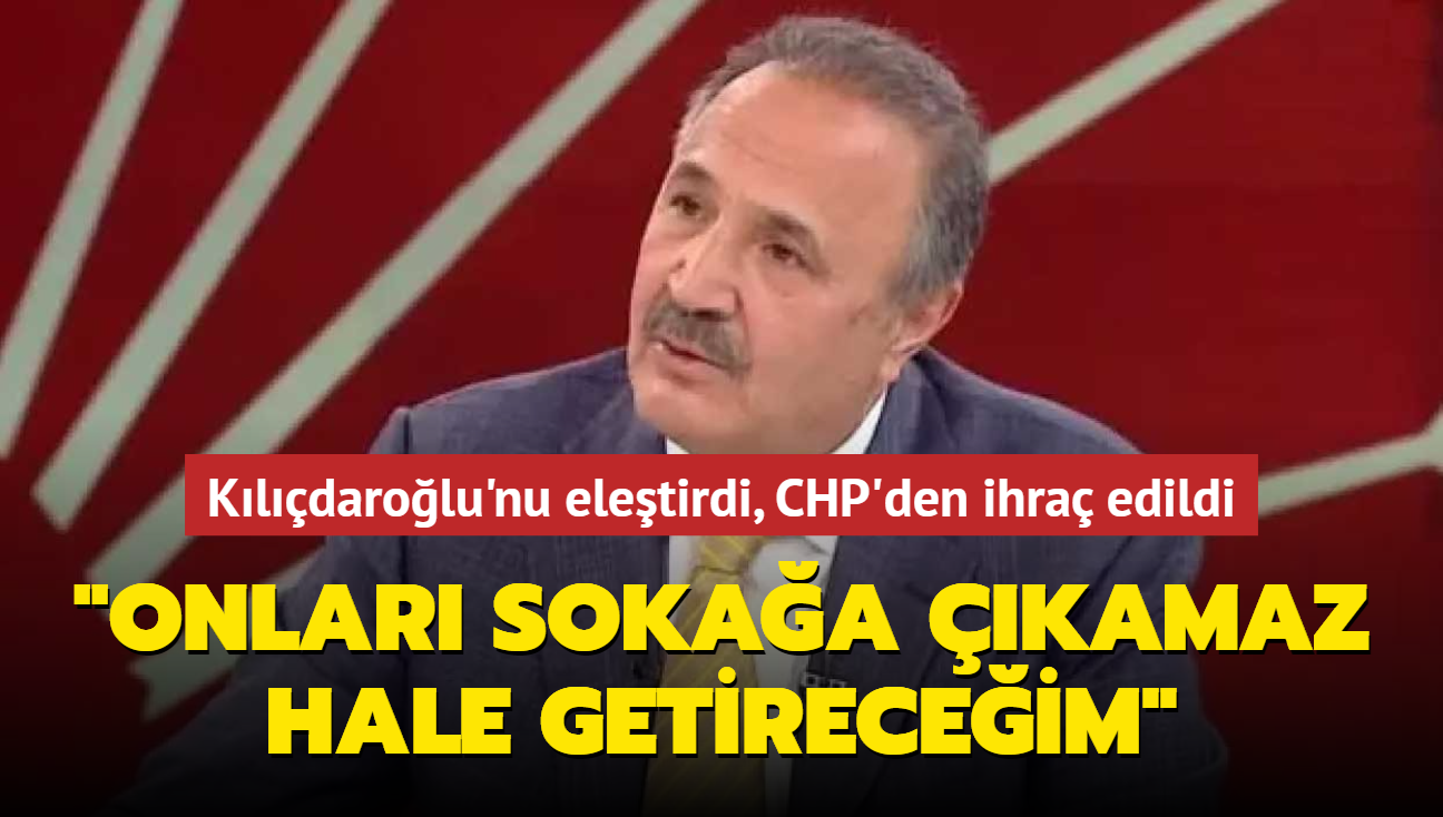 Kılıçdaroğlu'nu eleştirdi, CHP'den ihraç edildi: Onları sokağa çıkamaz hale getireceğim