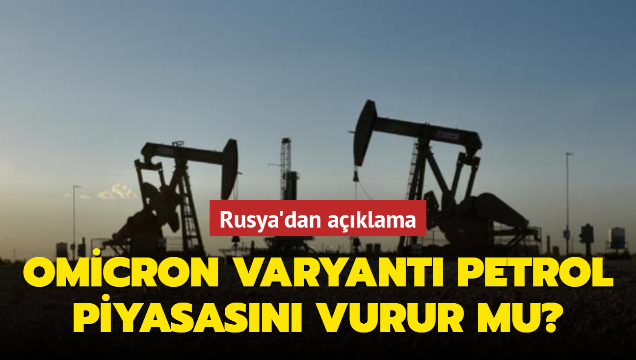 Omicron varyantı petrol piyasasını vurur mu" Rusya'dan açıklama