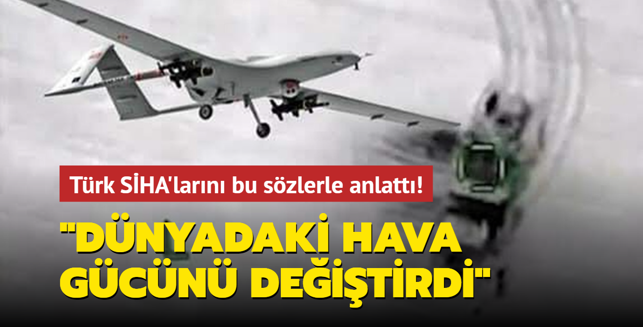 Türk SİHA'larını bu sözlerle anlattı: Dünyadaki hava gücünü değiştirdi