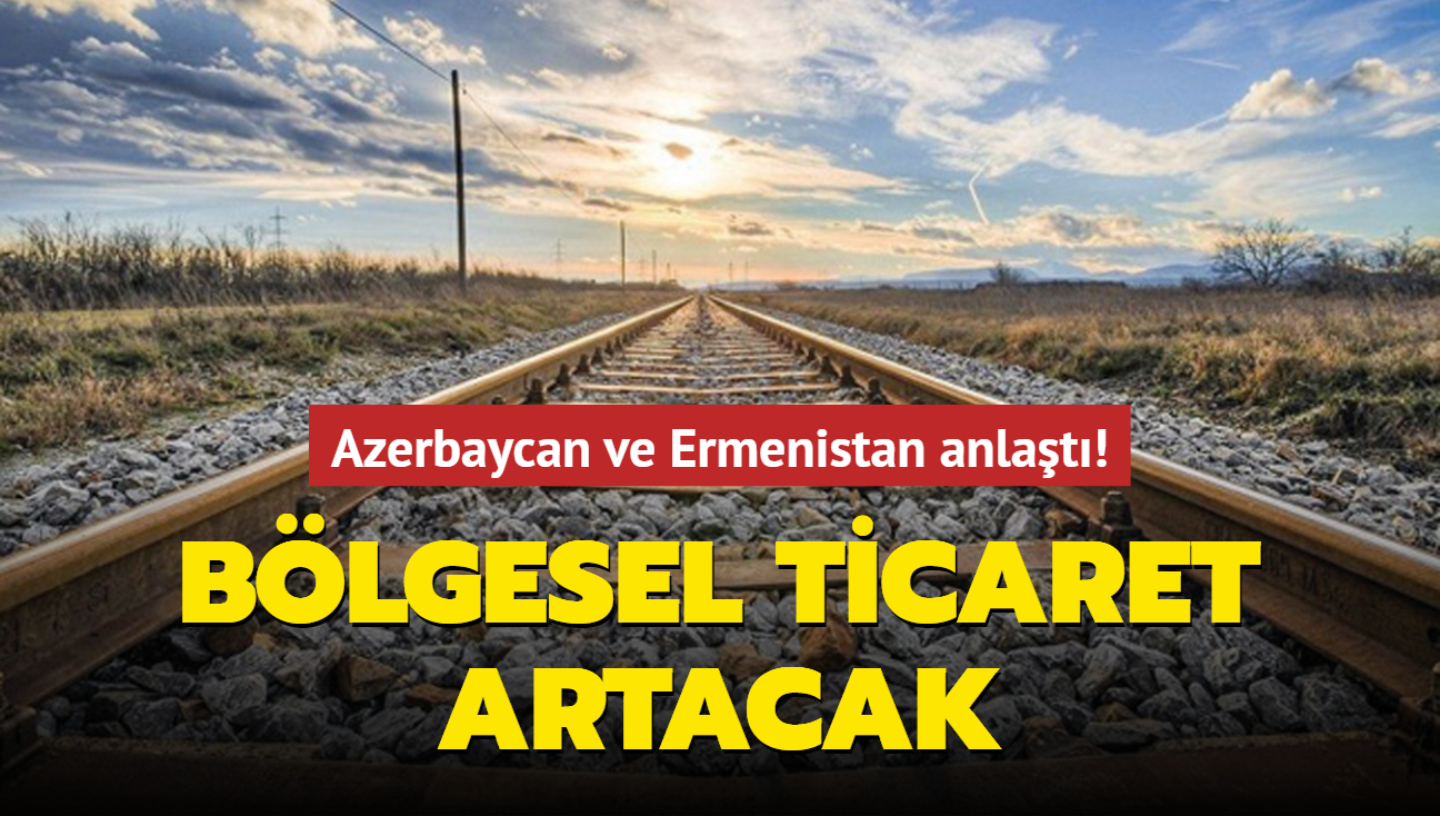 Azerbaycan ve Ermenistan anlaştı! Bölgesel ticaret artacak