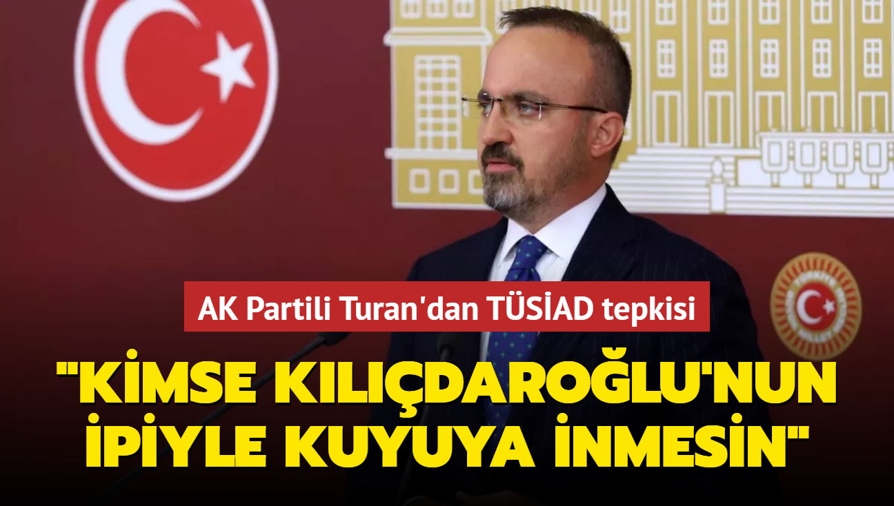 AK Partili Turan'dan TSAD tepkisi... 'Kimse Kldarolu'nun ipiyle kuyuya inmesin'