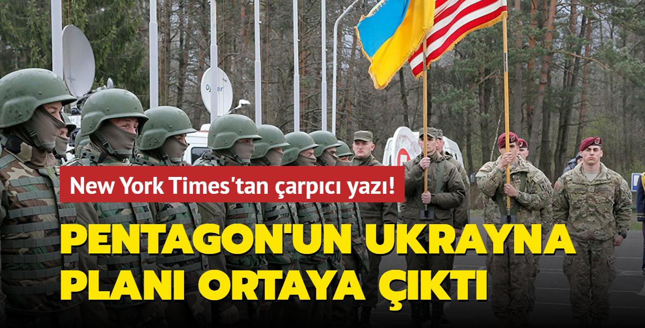 New York Times'tan çarpıcı yazı! Pentagon'un Ukrayna planı ortaya çıktı