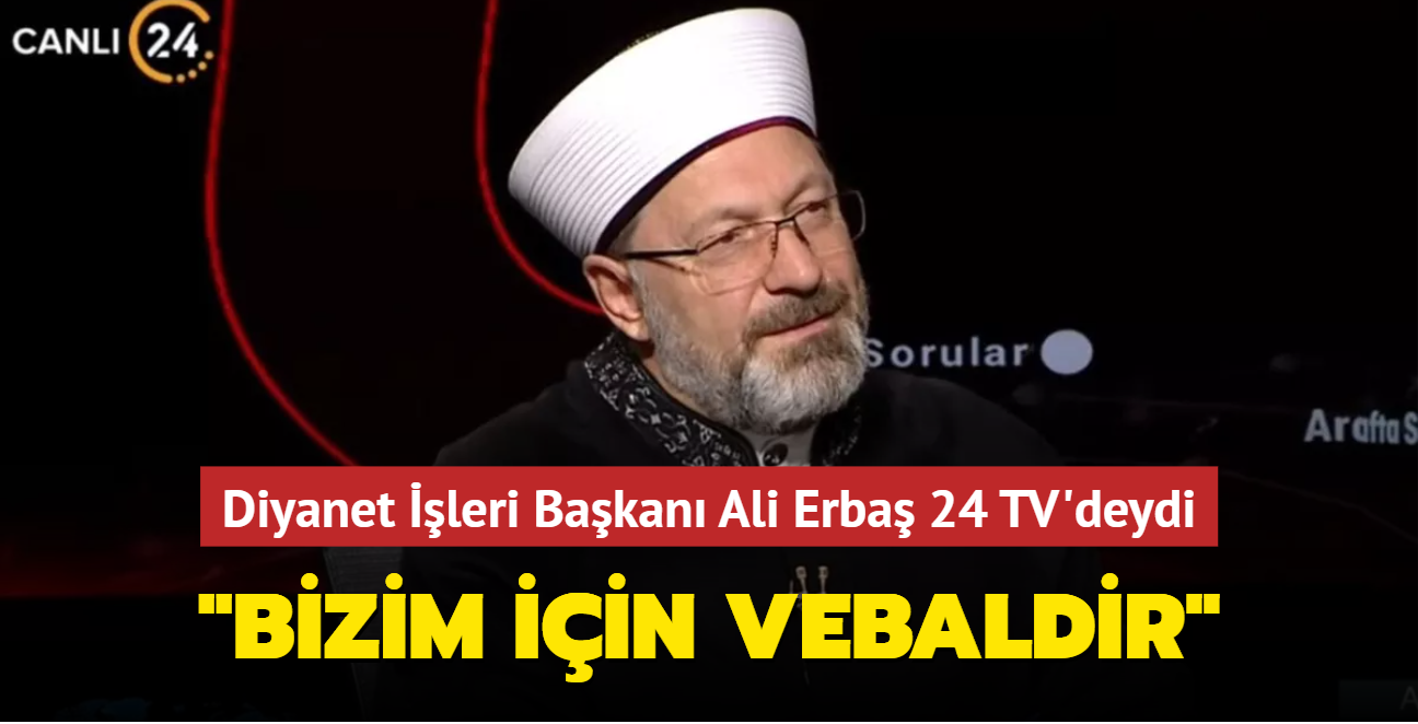 Diyanet İşleri Başkanı Ali Erbaş 24 TV'deydi: Bizim için vebaldir