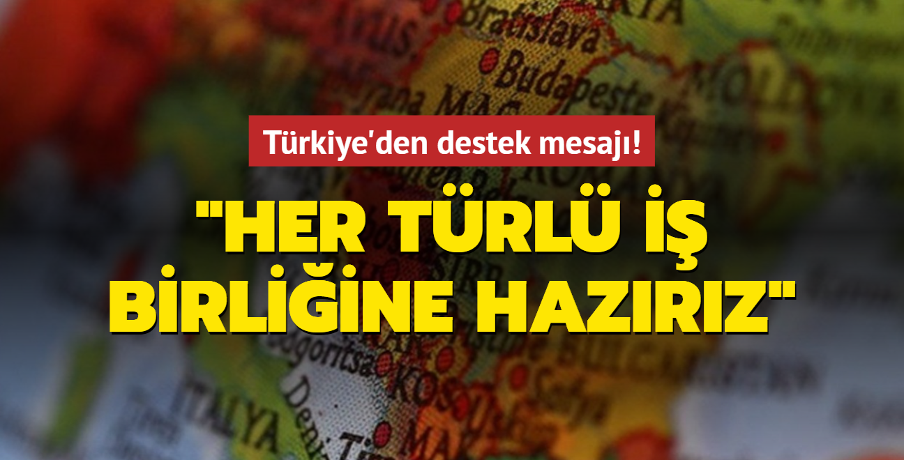 Türkiye'den destek mesajı: Her türlü iş birliğine hazırız