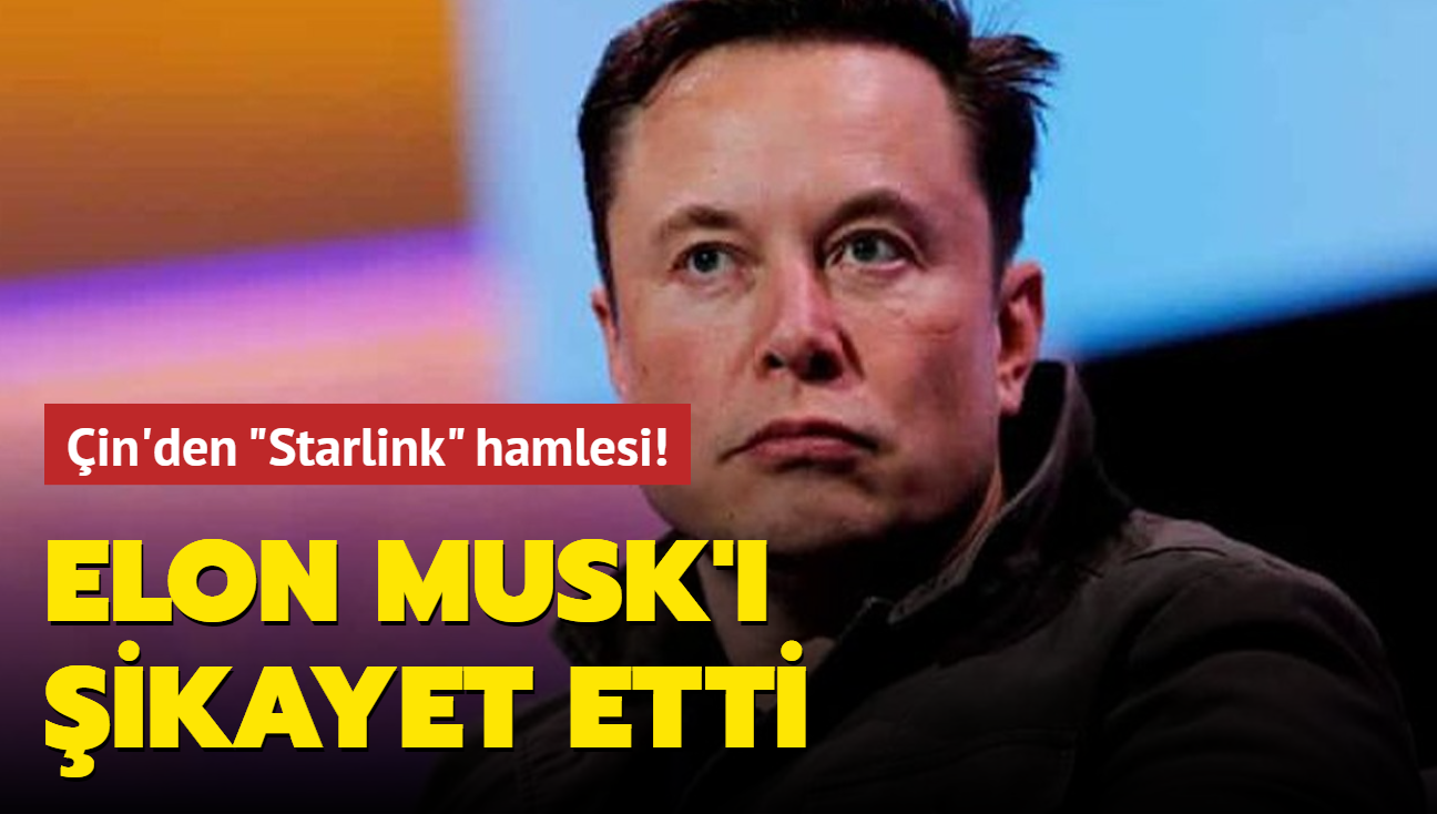 Çin'den "Starlink" hamlesi! Elon Musk'ı şikayet etti
