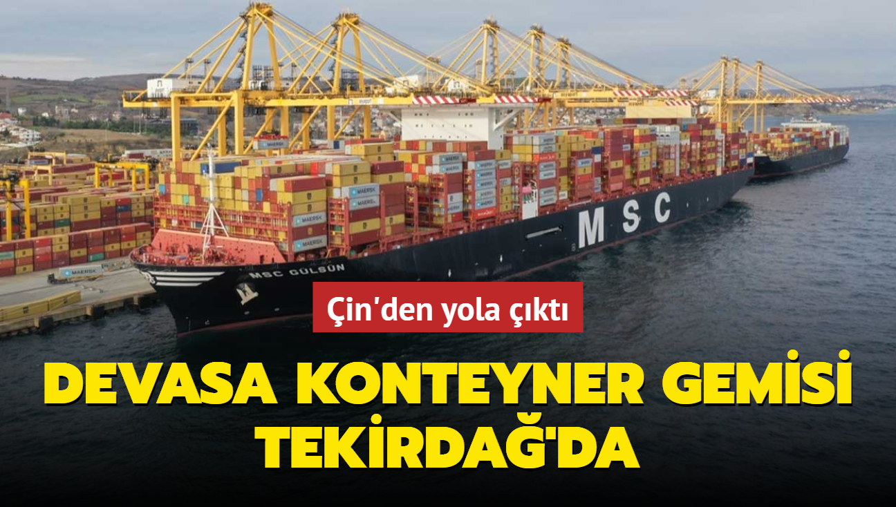 Çin'den yola çıktı... Devasa konteyner gemisi Tekirdağ'da