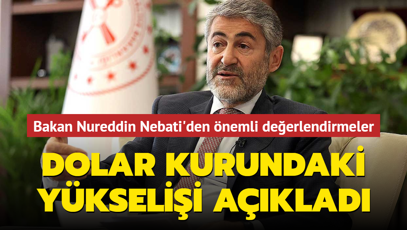 Bakan Nureddin Nebati'den önemli değerlendirmeler: Dolar kurundaki yükselişi açıkladı