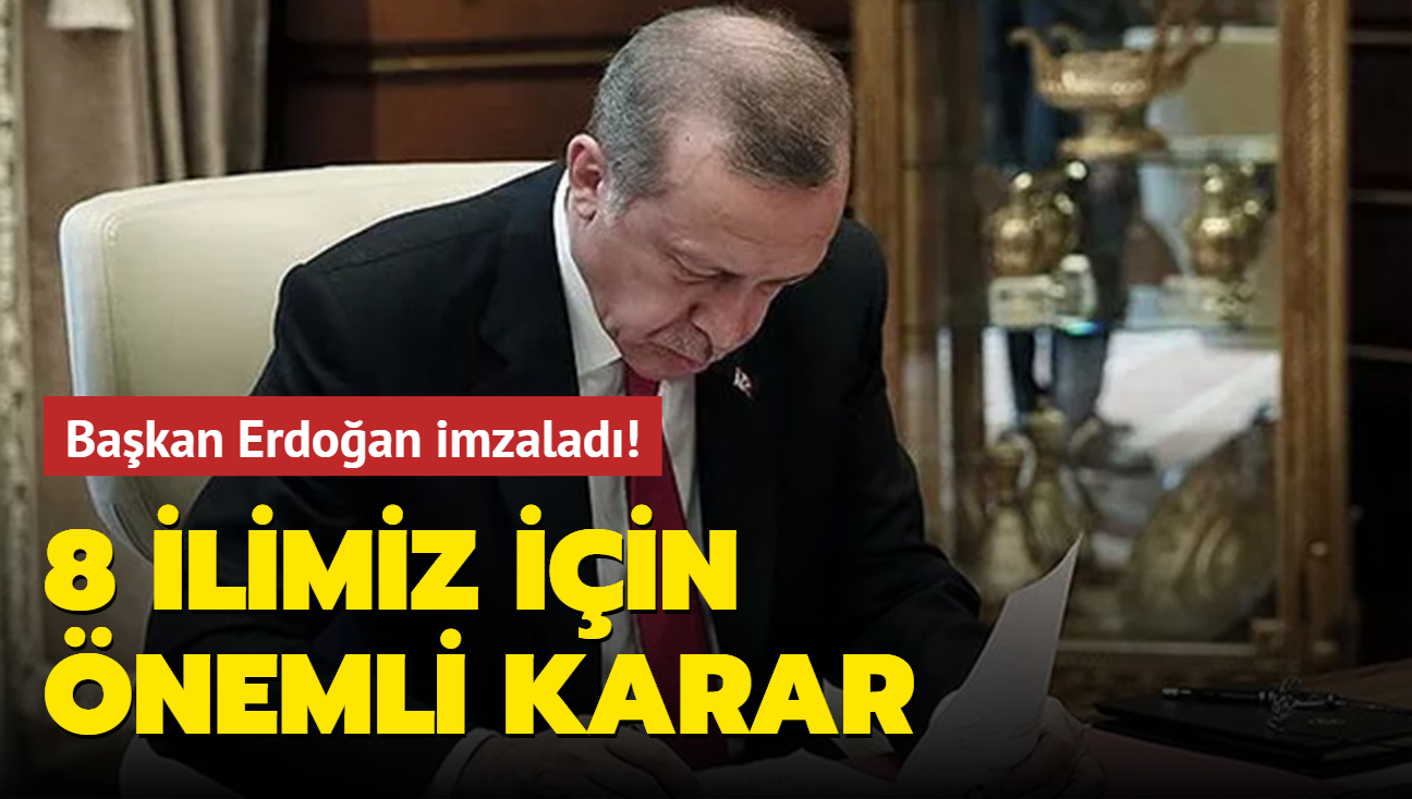 Başkan Erdoğan imzaladı! 8 ilimiz için önemli karar