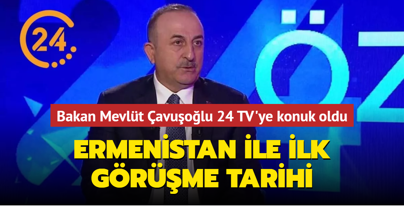 Dileri Bakan Mevlt avuolu, 24 TV'ye konuk oldu: Ermenistan ile ilk grme tarihini aklad