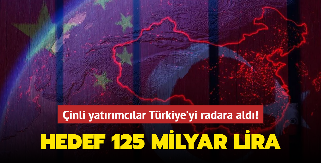 Çinli yatırımcılar Türkiye'yi radara aldı! Hedef 125 milyar lira