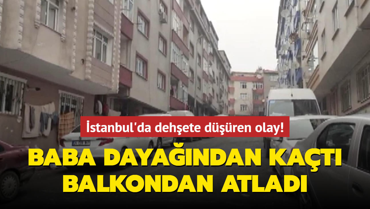 İstanbul'da dehşete düşüren olay! Baba dayağından kaçan kız balkondan atladı