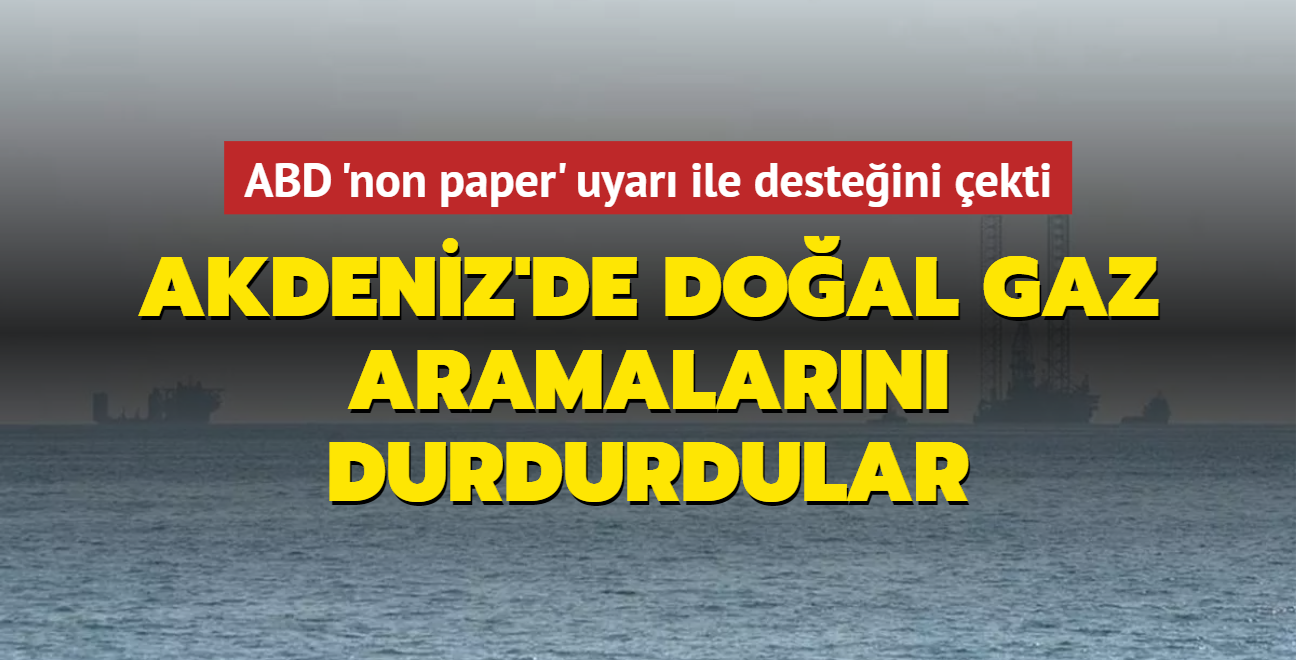 ABD 'non paper' uyarı ile desteğini çekti... Akdeniz'de doğal gaz aramalarını durdurdular