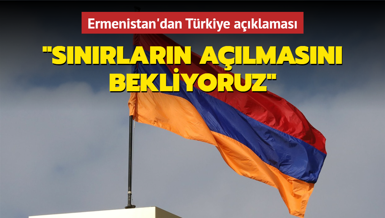 Ermenistan'dan Türkiye açıklaması: Sınırların açılmasını bekliyoruz