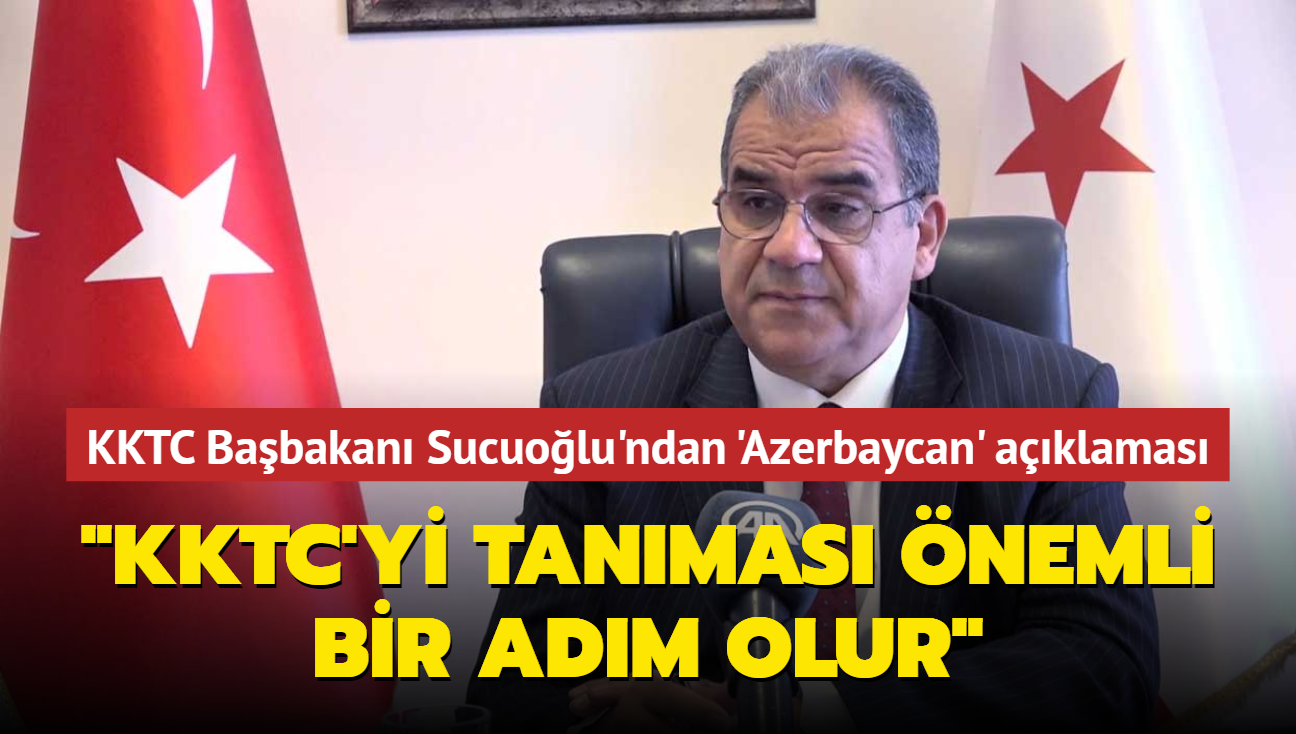 KKTC Başbakanı Sucuoğlu: Azerbaycan'ın, KKTC'yi tanıması önemli bir adım olur