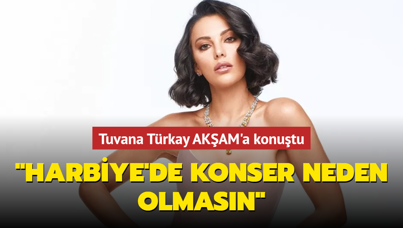 Tuvana Türkay AKŞAM'a konuştu: Harbiye'de konser neden olmasın