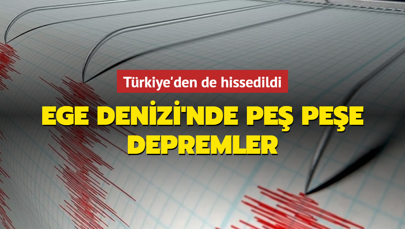 Ege Denizi'nde pe pee depremler... Trkiye'den de hissedildi