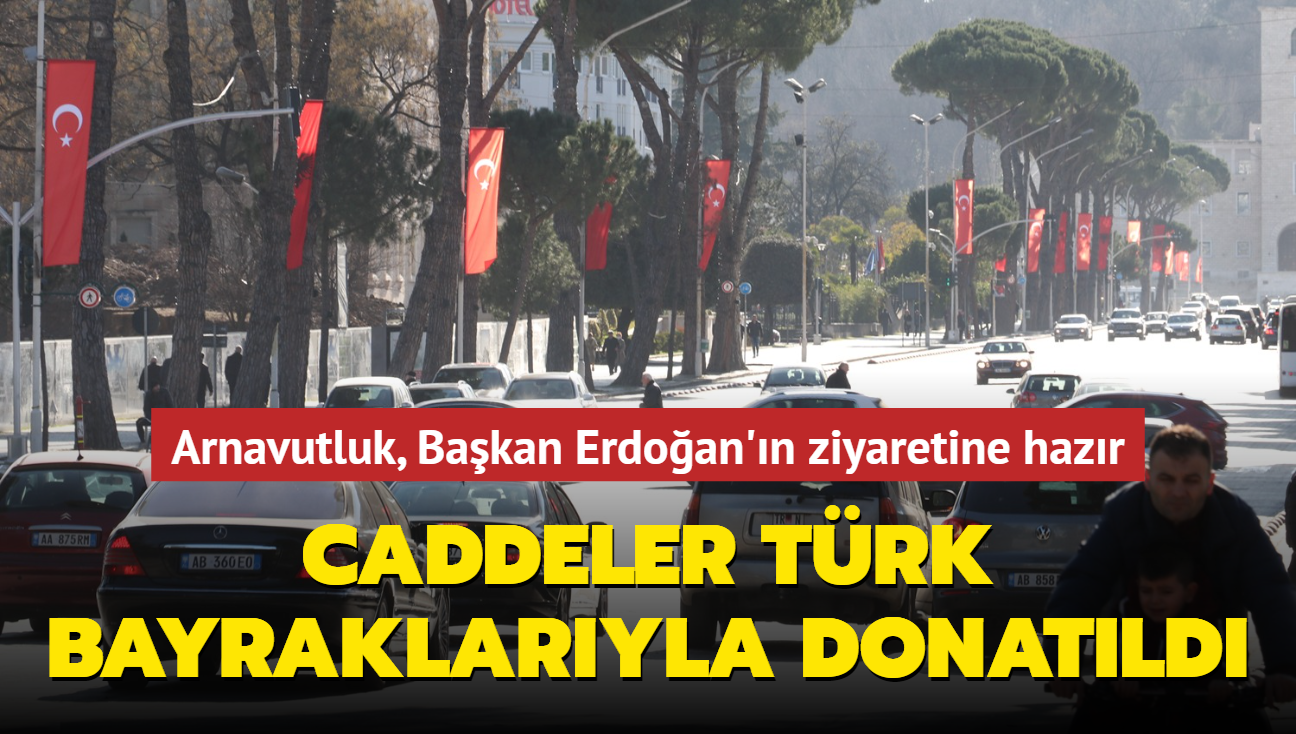 Arnavutluk, Bakan Erdoan'n ziyaretine hazr... Caddeler Trk bayraklaryla donatld