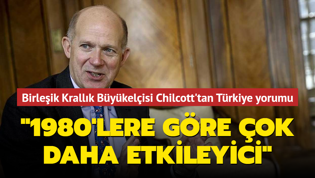 Birleşik Krallık Büyükelçisi Chilcott'tan Türkiye yorumu: 1980'lere göre çok daha etkileyici